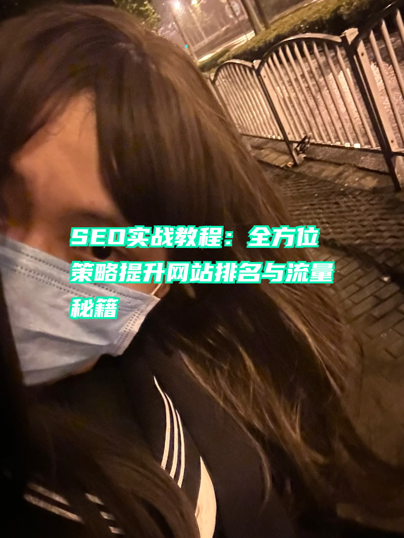 SEO实战教程：全方位策略提升网站排名与流量秘籍