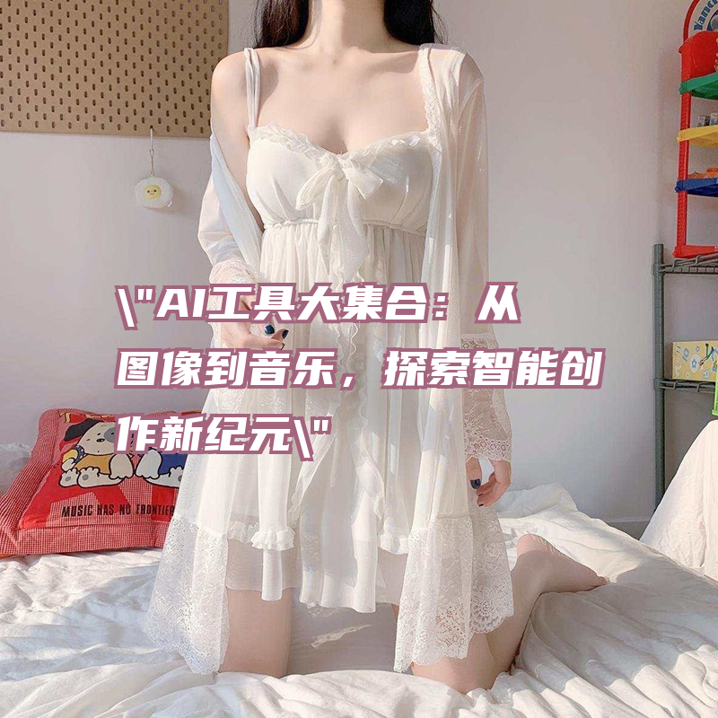 "AI工具大集合：从图像到音乐，探索智能创作新纪元"