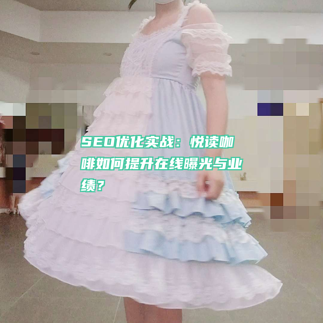 SEO优化实战：悦读咖啡如何提升在线曝光与业绩？