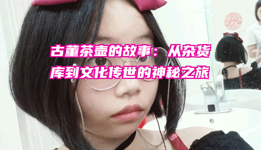古董茶壶的故事：从杂货库到文化传世的神秘之旅