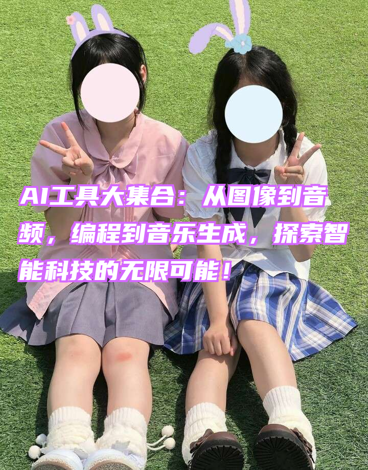 AI工具大集合：从图像到音频，编程到音乐生成，探索智能科技的无限可能！
