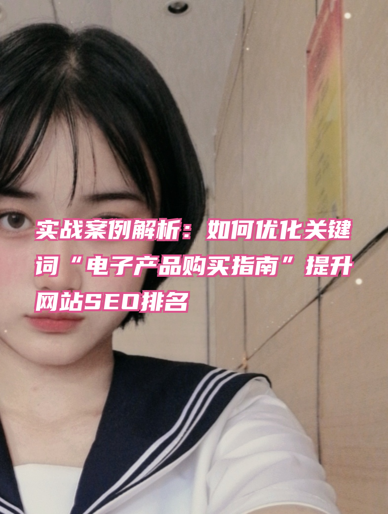 实战案例解析：如何优化关键词“电子产品购买指南”提升网站SEO排名